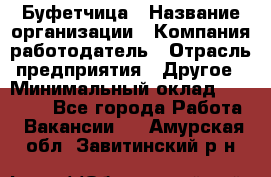 Буфетчица › Название организации ­ Компания-работодатель › Отрасль предприятия ­ Другое › Минимальный оклад ­ 18 000 - Все города Работа » Вакансии   . Амурская обл.,Завитинский р-н